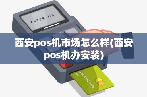 西安pos机市场怎么样(西安pos机办安装)