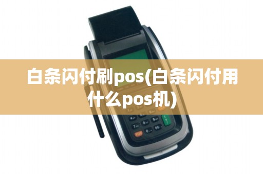 白条闪付刷pos(白条闪付用什么pos机)