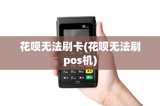 花呗无法刷卡(花呗无法刷pos机)