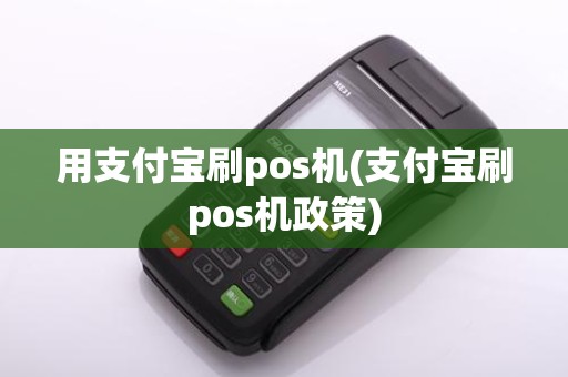 用支付宝刷pos机(支付宝刷pos机政策)