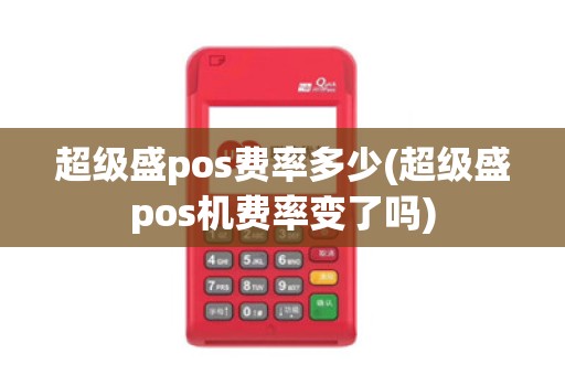 超级盛pos费率多少(超级盛pos机费率变了吗)
