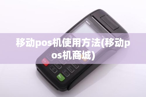 移动pos机使用方法(移动pos机商城)