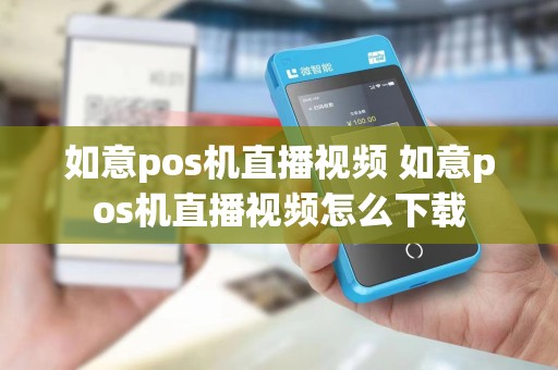 如意pos机直播视频 如意pos机直播视频怎么下载
