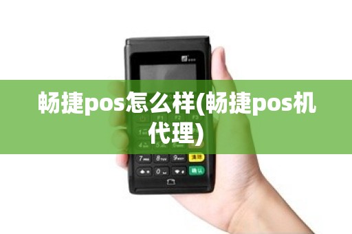 畅捷pos怎么样(畅捷pos机代理)