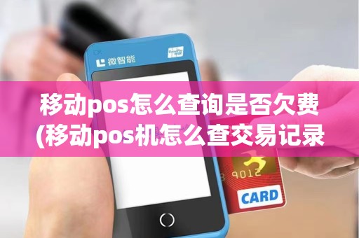 移动pos怎么查询是否欠费(移动pos机怎么查交易记录)