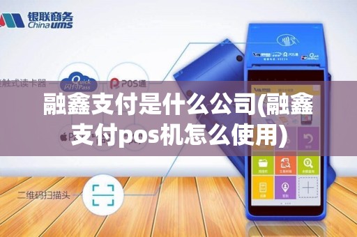 融鑫支付是什么公司(融鑫支付pos机怎么使用)