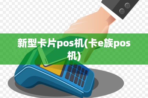 新型卡片pos机(卡e族pos机)