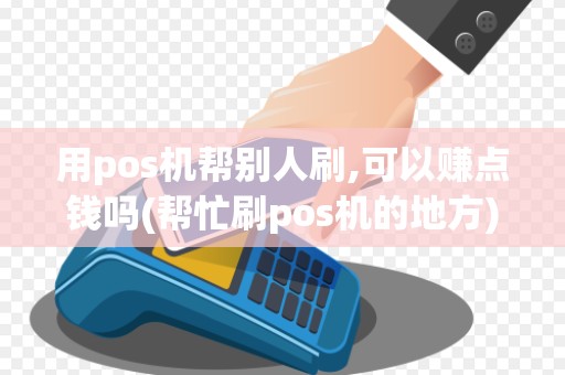 用pos机帮别人刷,可以赚点钱吗(帮忙刷pos机的地方)