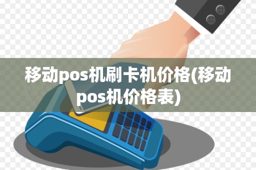 移动pos机刷卡机价格(移动pos机价格表)