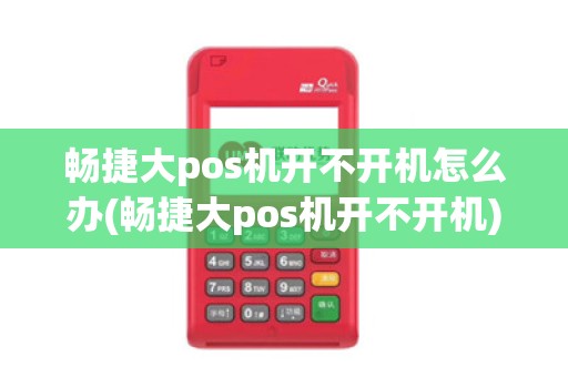 畅捷大pos机开不开机怎么办(畅捷大pos机开不开机)