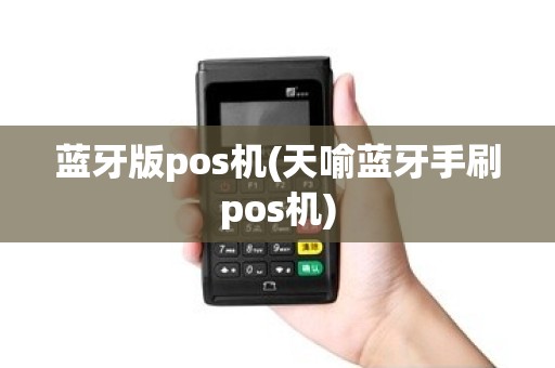 蓝牙版pos机(天喻蓝牙手刷pos机)