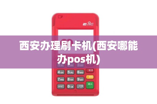西安办理刷卡机(西安哪能办pos机)