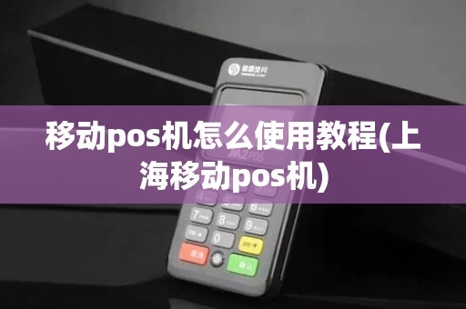 移动pos机怎么使用教程(上海移动pos机)