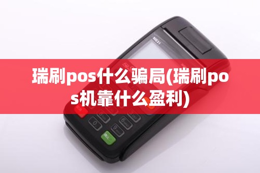 瑞刷pos什么骗局(瑞刷pos机靠什么盈利)