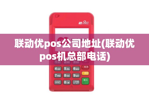 联动优pos公司地址(联动优pos机总部电话)