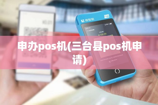申办pos机(三台县pos机申请)