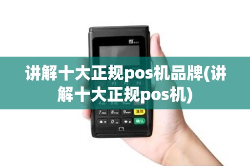 讲解十大正规pos机品牌(讲解十大正规pos机)
