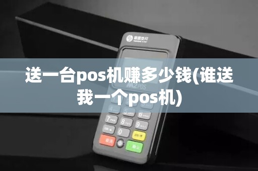 送一台pos机赚多少钱(谁送我一个pos机)