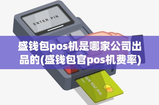 盛钱包pos机是哪家公司出品的(盛钱包官pos机费率)