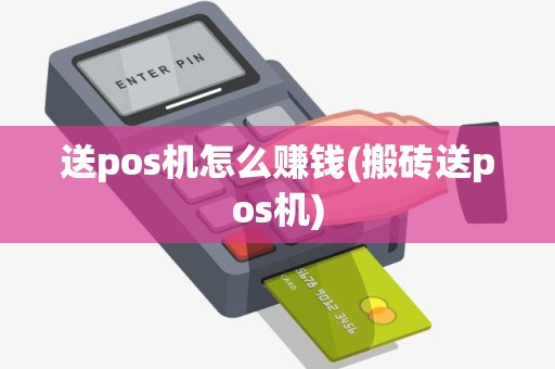 送pos机怎么赚钱(搬砖送pos机)