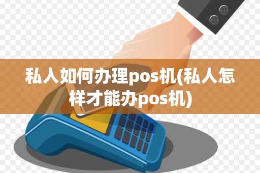 私人如何办理pos机(私人怎样才能办pos机)
