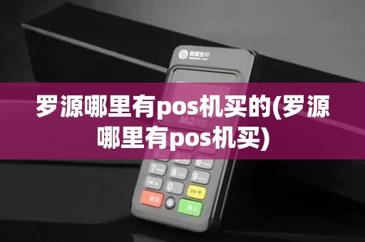 罗源哪里有pos机买的(罗源哪里有pos机买)