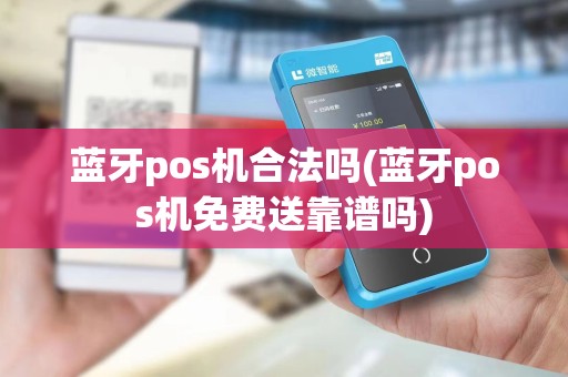 蓝牙pos机合法吗(蓝牙pos机免费送靠谱吗)