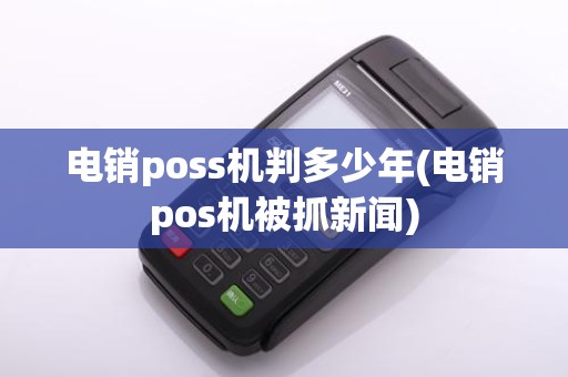 电销poss机判多少年(电销pos机被抓新闻)