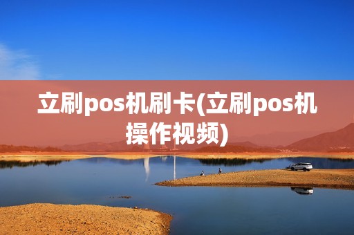 立刷pos机刷卡(立刷pos机操作视频)