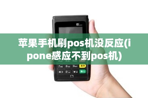 苹果手机刷pos机没反应(ipone感应不到pos机)