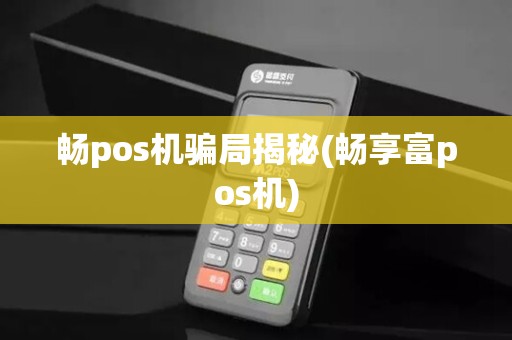 畅pos机骗局揭秘(畅享富pos机)
