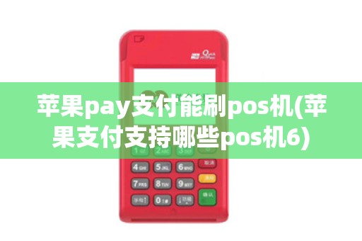 苹果pay支付能刷pos机(苹果支付支持哪些pos机6)