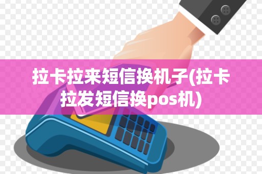 拉卡拉来短信换机子(拉卡拉发短信换pos机)