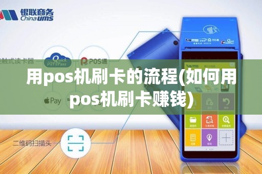 用pos机刷卡的流程(如何用pos机刷卡赚钱)