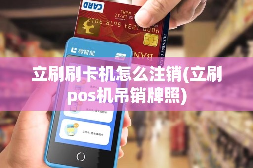 立刷刷卡机怎么注销(立刷pos机吊销牌照)