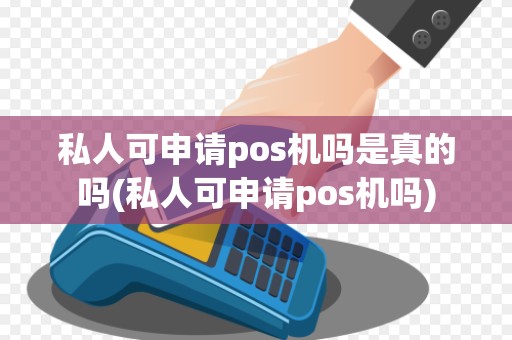 私人可申请pos机吗是真的吗(私人可申请pos机吗)