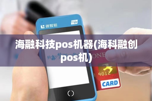 海融科技pos机器(海科融创pos机)