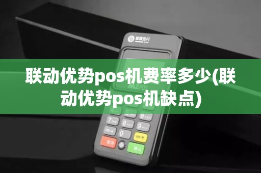 联动优势pos机费率多少(联动优势pos机缺点)