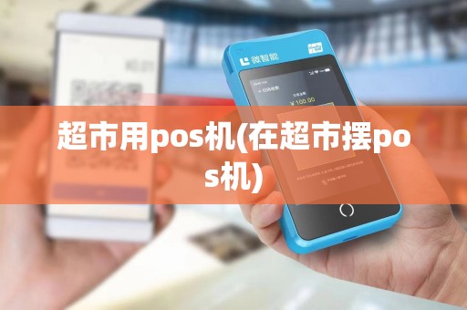超市用pos机(在超市摆pos机)