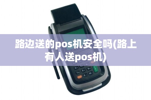 路边送的pos机安全吗(路上有人送pos机)