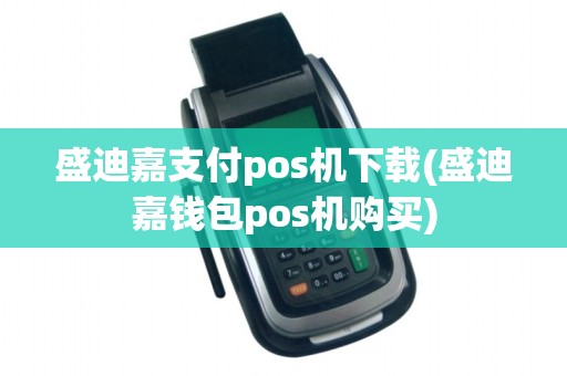盛迪嘉支付pos机下载(盛迪嘉钱包pos机购买)