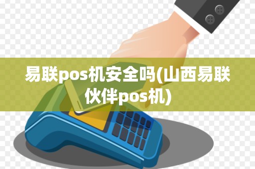 易联pos机安全吗(山西易联伙伴pos机)