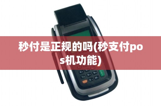 秒付是正规的吗(秒支付pos机功能)