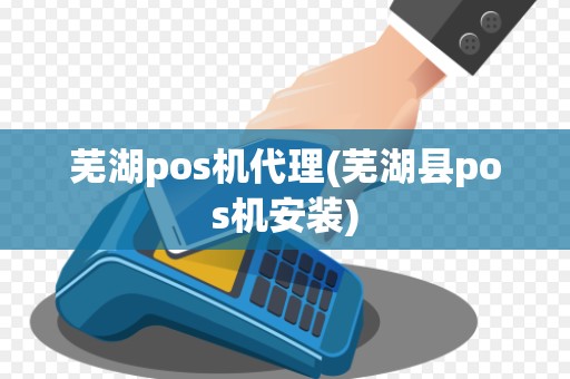 芜湖pos机代理(芜湖县pos机安装)