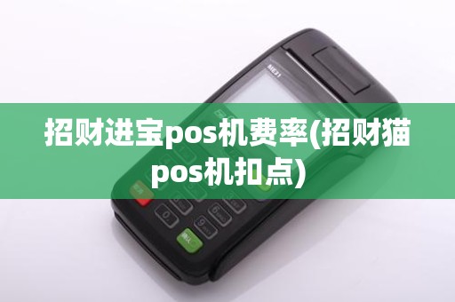 招财进宝pos机费率(招财猫pos机扣点)