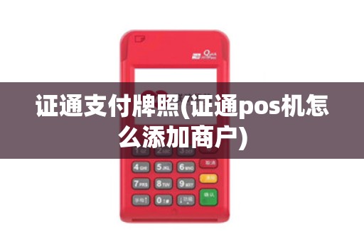 证通支付牌照(证通pos机怎么添加商户)