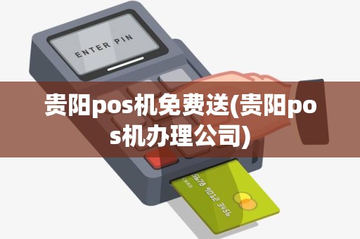 贵阳pos机免费送(贵阳pos机办理公司)