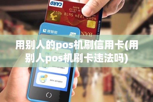 用别人的pos机刷信用卡(用别人pos机刷卡违法吗)
