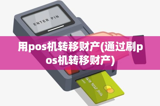 用pos机转移财产(通过刷pos机转移财产)
