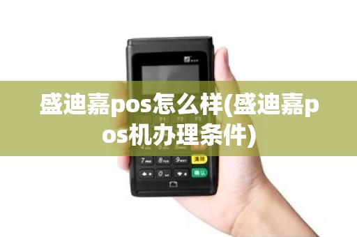盛迪嘉pos怎么样(盛迪嘉pos机办理条件)